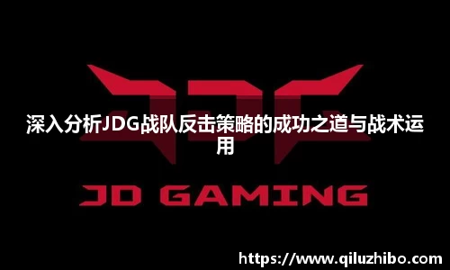 深入分析JDG战队反击策略的成功之道与战术运用