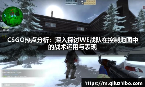 CSGO热点分析：深入探讨WE战队在控制地图中的战术运用与表现