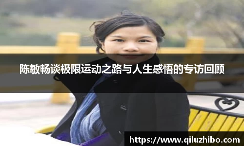 陈敏畅谈极限运动之路与人生感悟的专访回顾