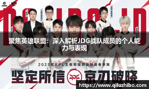 聚焦英雄联盟：深入解析JDG战队成员的个人能力与表现