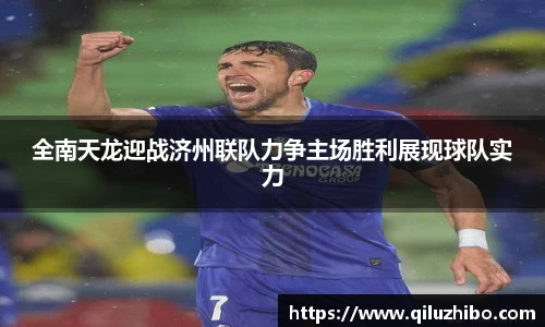 全南天龙迎战济州联队力争主场胜利展现球队实力
