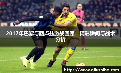 2017年巴黎与图卢兹激战回顾：精彩瞬间与战术分析