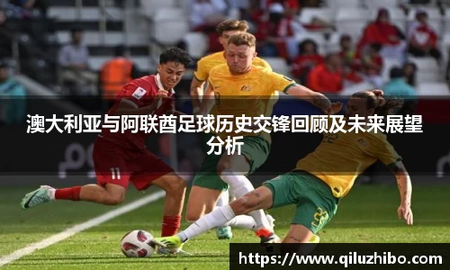 澳大利亚与阿联酋足球历史交锋回顾及未来展望分析