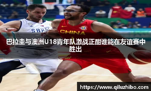 巴拉圭与澳洲U18青年队激战正酣谁能在友谊赛中胜出