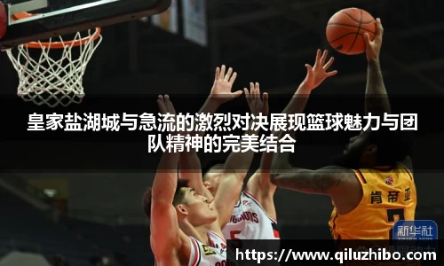 皇家盐湖城与急流的激烈对决展现篮球魅力与团队精神的完美结合