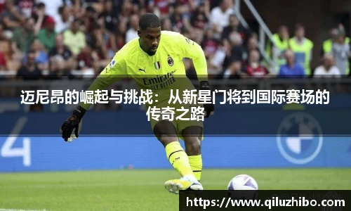 迈尼昂的崛起与挑战：从新星门将到国际赛场的传奇之路