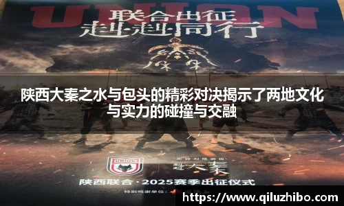 陕西大秦之水与包头的精彩对决揭示了两地文化与实力的碰撞与交融
