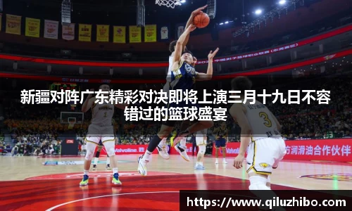 新疆对阵广东精彩对决即将上演三月十九日不容错过的篮球盛宴