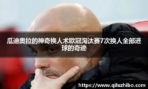 瓜迪奥拉的神奇换人术欧冠淘汰赛7次换人全部进球的奇迹