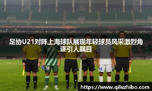 足协U21对阵上海球队展现年轻球员风采激烈角逐引人瞩目