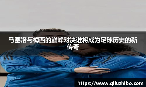 马塞洛与梅西的巅峰对决谁将成为足球历史的新传奇