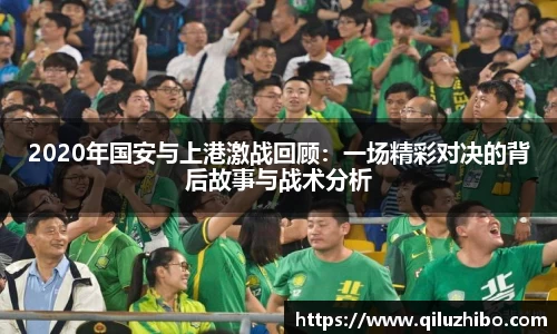 2020年国安与上港激战回顾：一场精彩对决的背后故事与战术分析